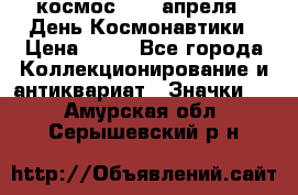 1.1) космос : 12 апреля - День Космонавтики › Цена ­ 49 - Все города Коллекционирование и антиквариат » Значки   . Амурская обл.,Серышевский р-н